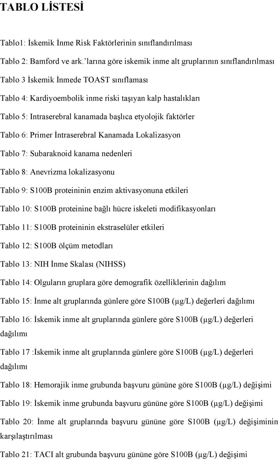 başlıca etyolojik faktörler Tablo 6: Primer İntraserebral Kanamada Lokalizasyon Tablo 7: Subaraknoid kanama nedenleri Tablo 8: Anevrizma lokalizasyonu Tablo 9: S100B proteininin enzim aktivasyonuna