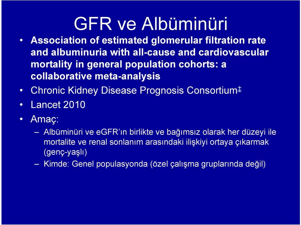 Prognosis Consortium Lancet 2010 Amaç: Albüminüri ve egfr ın birlikte ve bağımsız olarak her düzeyi ile mortalite