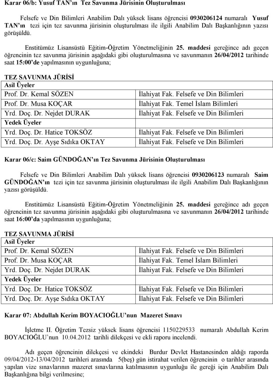 maddesi gereğince adı geçen öğrencinin tez savunma jürisinin aşağıdaki gibi oluşturulmasına ve savunmanın 26/04/2012 tarihinde saat 15:00 de yapılmasının uygunluğuna; TEZ SAVUNMA JÜRİSİ Asil Üyeler