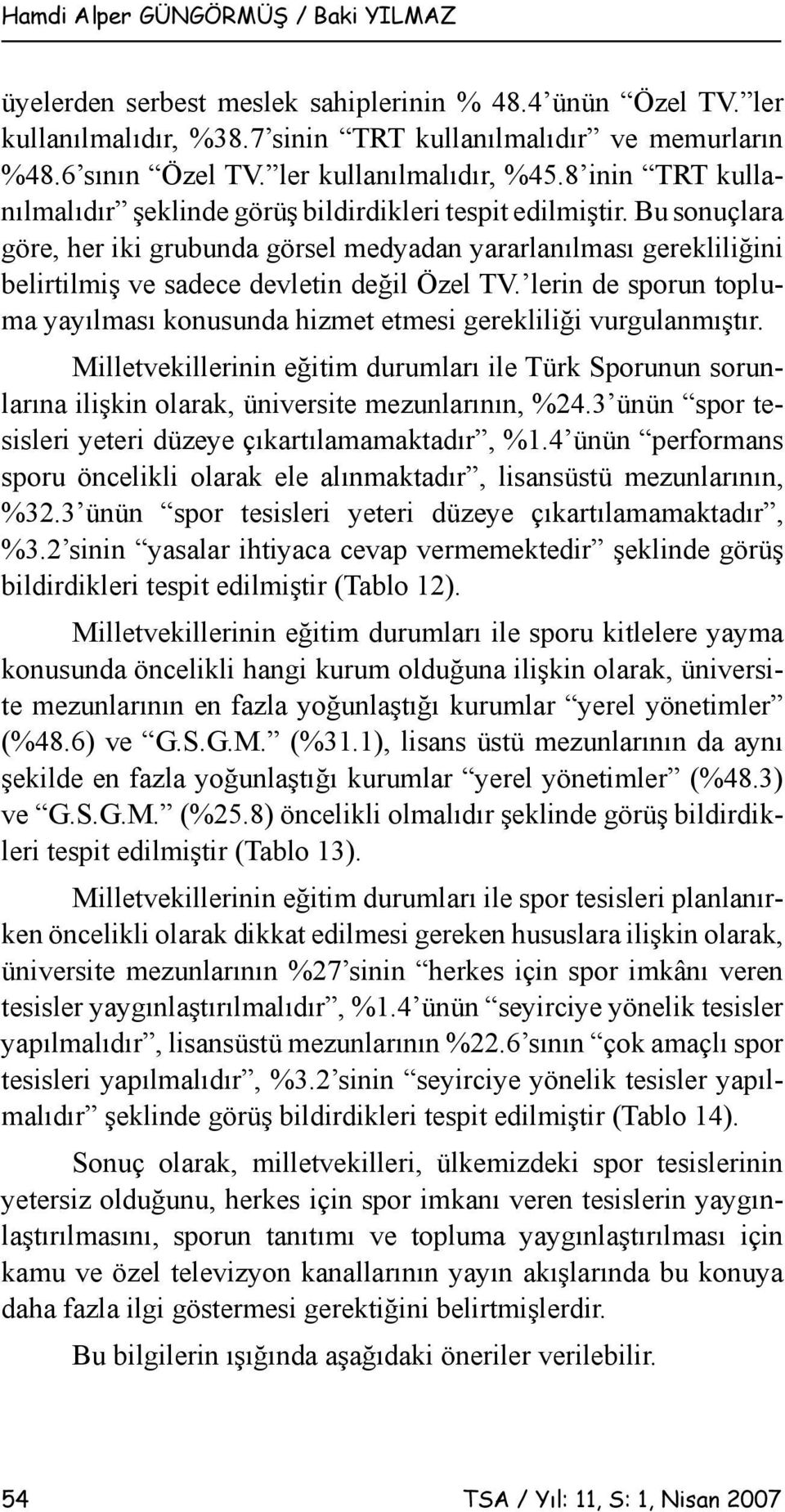 Bu sonuçlara göre, her iki grubunda görsel medyadan yararlanılması gerekliliğini belirtilmiş ve sadece devletin değil Özel TV.