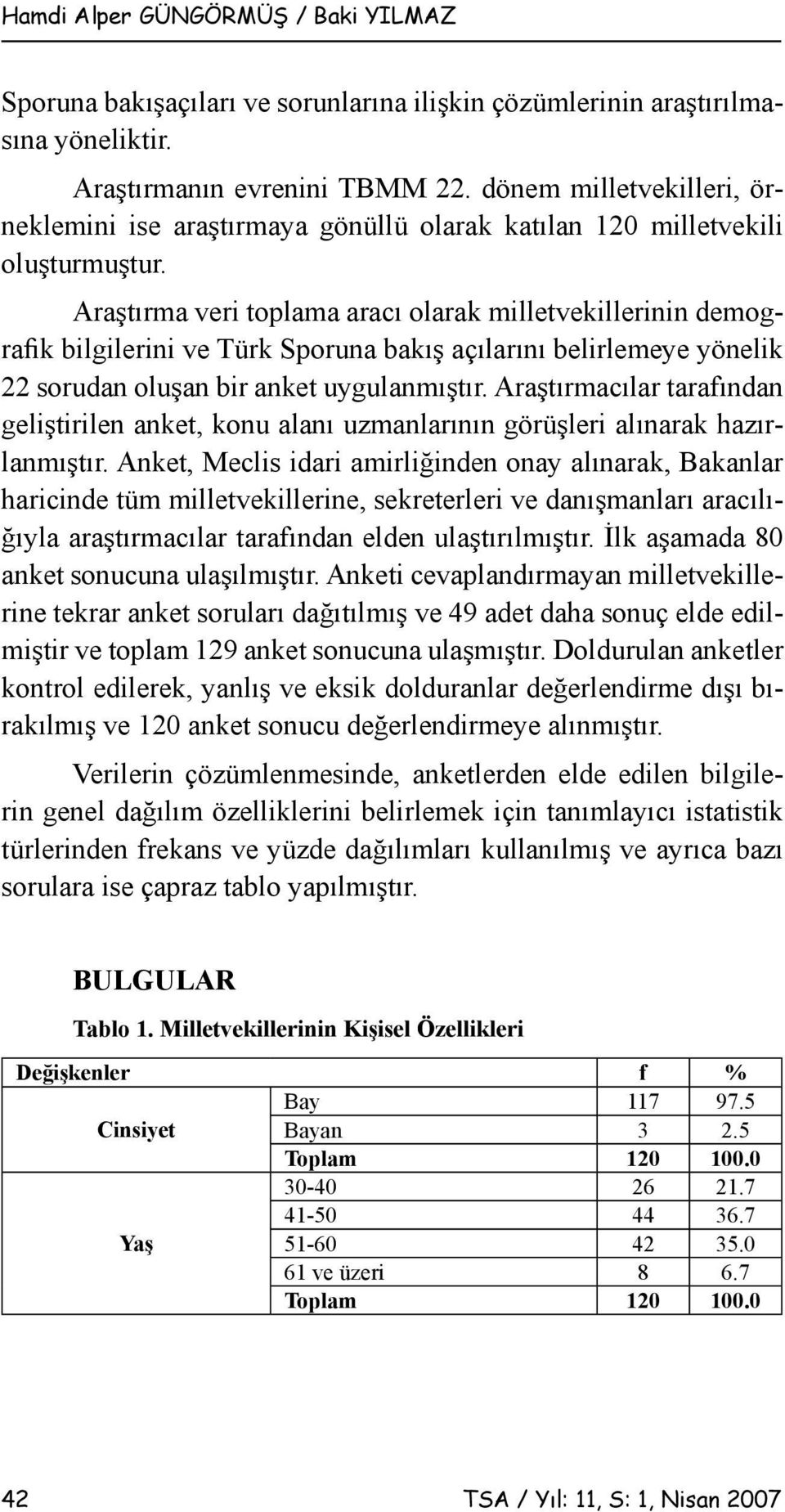 Araştırma veri toplama aracı olarak milletvekillerinin demografik bilgilerini ve Türk Sporuna bakış açılarını belirlemeye yönelik 22 sorudan oluşan bir anket uygulanmıştır.