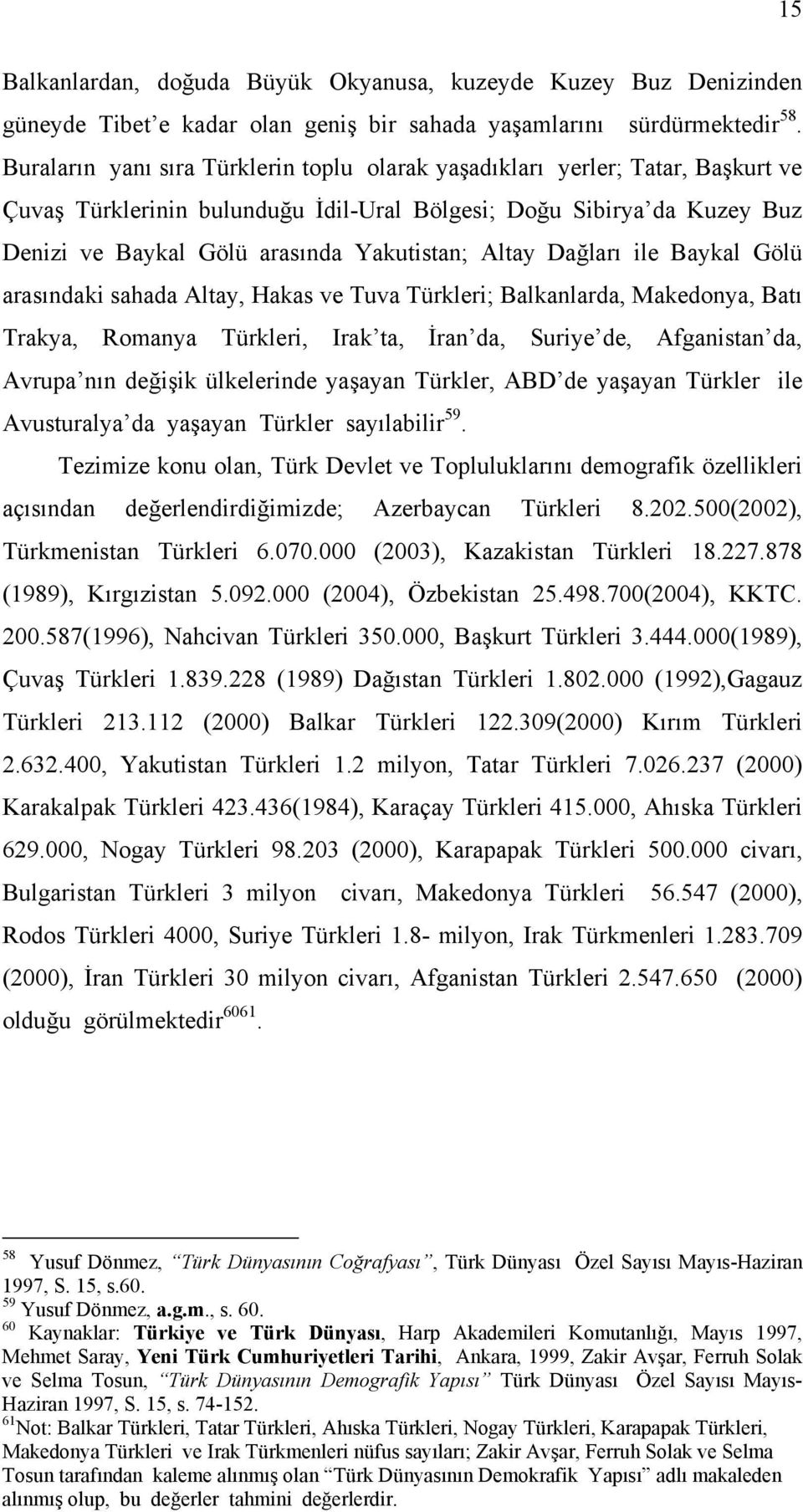 Altay Dağları ile Baykal Gölü arasındaki sahada Altay, Hakas ve Tuva Türkleri; Balkanlarda, Makedonya, Batı Trakya, Romanya Türkleri, Irak ta, İran da, Suriye de, Afganistan da, Avrupa nın değişik