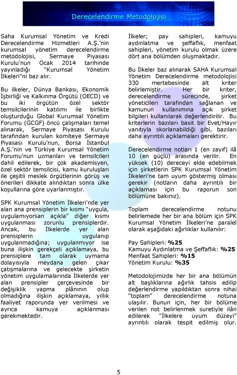 Bu ilkeler, Dünya Bankası, Ekonomik Đşbirliği ve Kalkınma Örgütü (OECD) ve bu iki örgütün özel sektör temsilcilerinin katılımı ile birlikte oluşturduğu Global Kurumsal Yönetim Forumu (GCGF) öncü