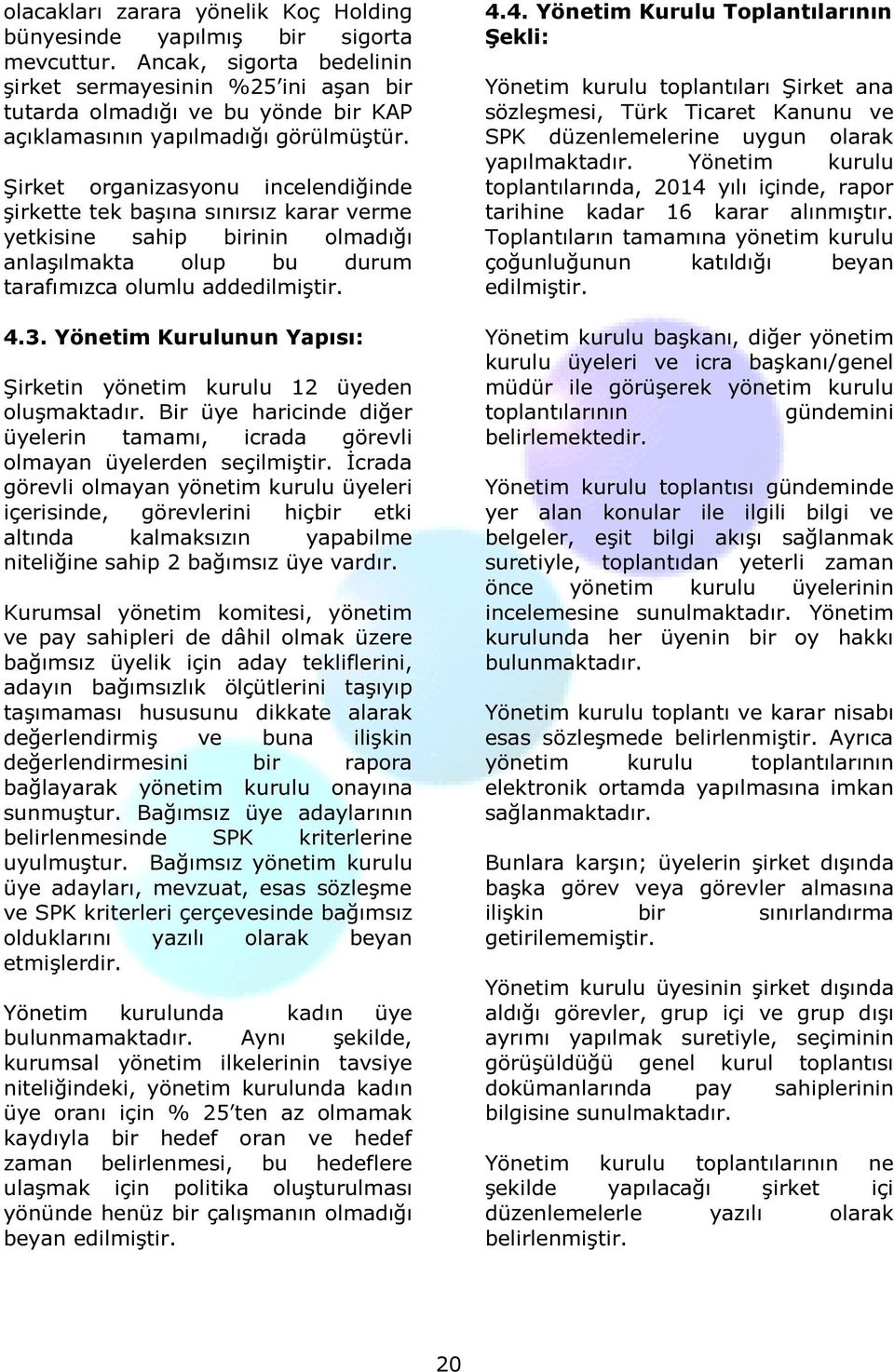 Şirket organizasyonu incelendiğinde şirkette tek başına sınırsız karar verme yetkisine sahip birinin olmadığı anlaşılmakta olup bu durum tarafımızca olumlu addedilmiştir. 4.3.