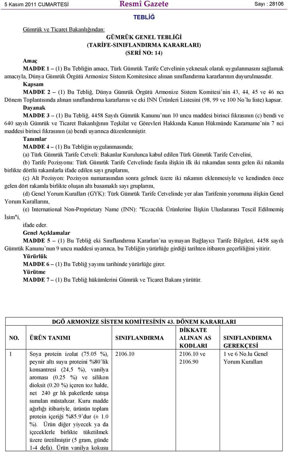 Kapsam MADDE 2 (1) Bu Tebliğ, Dünya Gümrük Örgütü Armonize Sistem Komitesi nin 43, 44, 45 ve 46 ncı Dönem Toplantısında alınan sınıflandırma kararlarını ve eki INN Ürünleri Listesini (98, 99 ve 100