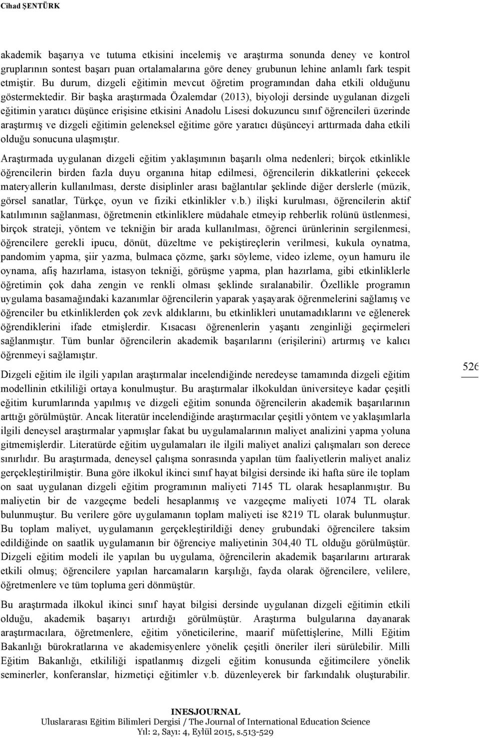 Bir başka araştırmada Özalemdar (2013), biyoloji dersinde uygulanan dizgeli eğitimin yaratıcı düşünce erişisine etkisini Anadolu Lisesi dokuzuncu sınıf öğrencileri üzerinde araştırmış ve dizgeli