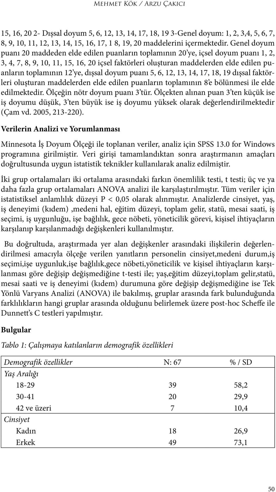 12 ye, dışsal doyum puanı 5, 6, 12, 13, 14, 17, 18, 19 dışsal faktörleri oluşturan maddelerden elde edilen puanların toplamının 8 e bölünmesi ile elde edilmektedir. Ölçeğin nötr doyum puanı 3 tür.