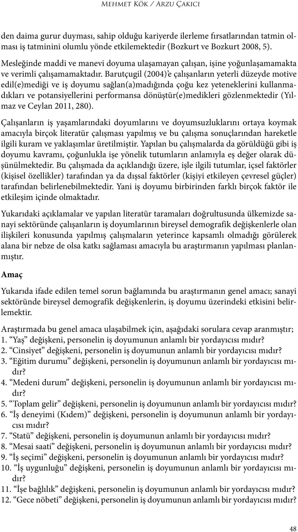 Barutçugil (2004) e çalışanların yeterli düzeyde motive edil(e)mediği ve iş doyumu sağlan(a)madığında çoğu kez yeteneklerini kullanmadıkları ve potansiyellerini performansa dönüştür(e)medikleri