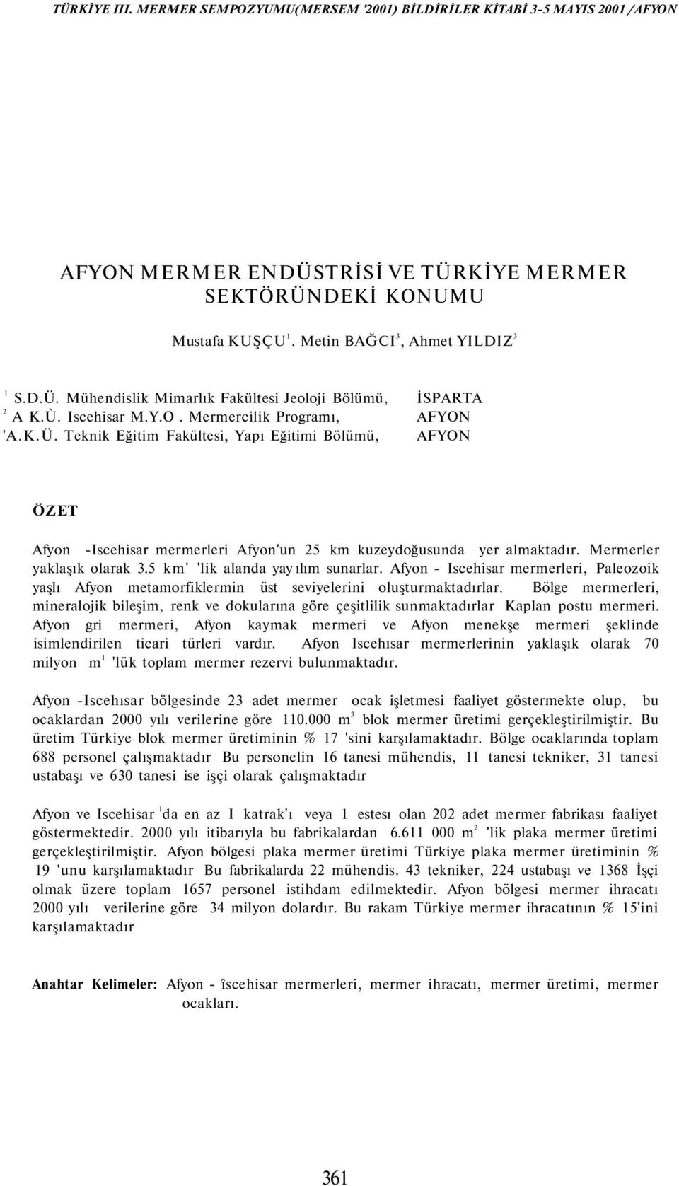 Mermerler yaklaşık olarak.5 km' 'lik alanda yay ılım sunarlar. Afyon Iscehisar mermerleri, Paleozoik yaşlı Afyon metamorfiklermin üst seviyelerini oluşturmaktadırlar.