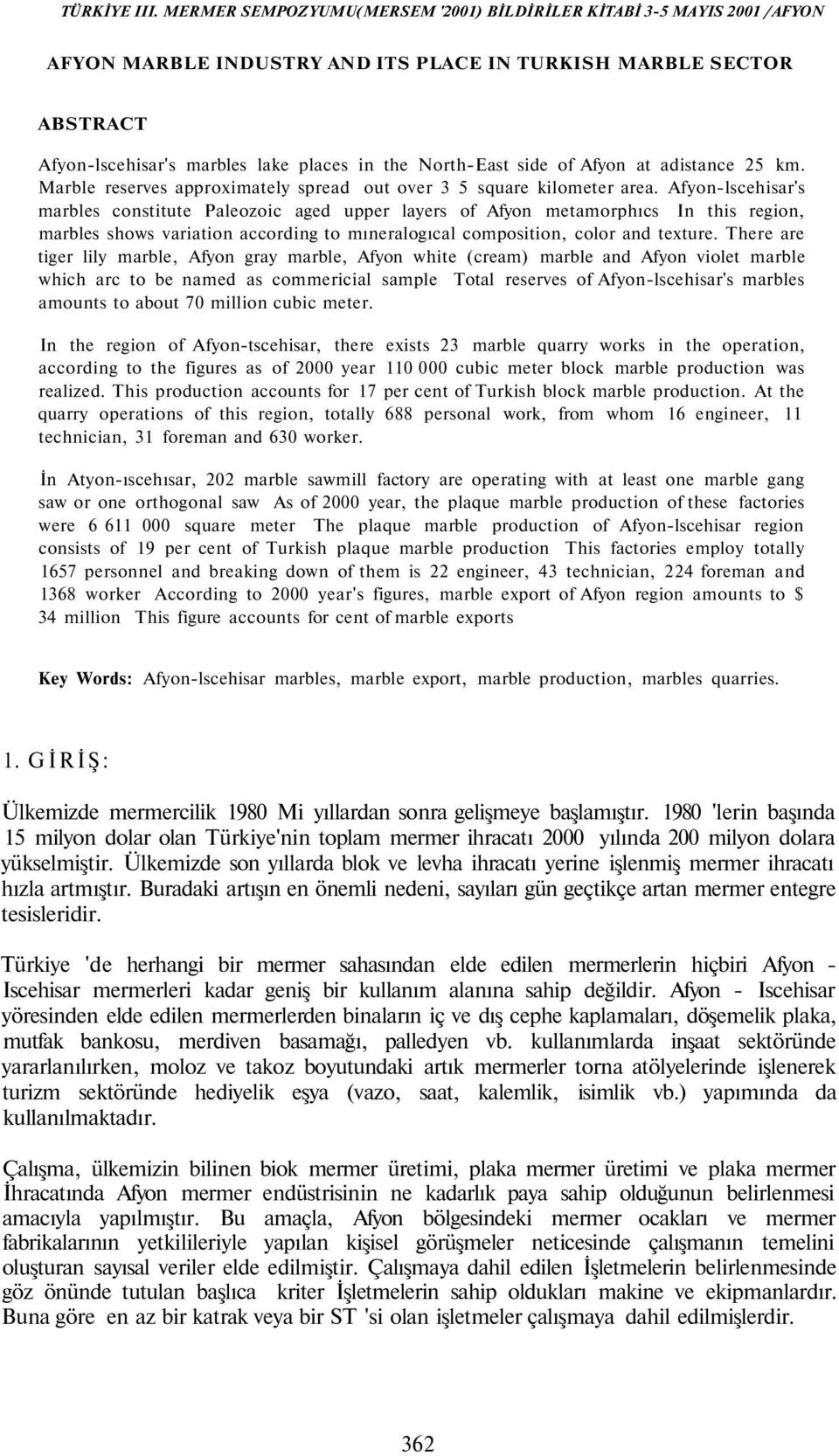 Afyon at adistance 5 km. Marble reserves approximately spread out over 5 square kilometer area.