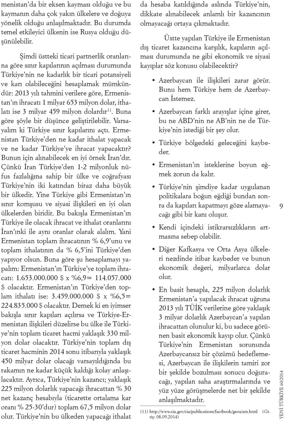 verilere göre, Ermenistan ın ihracatı 1 milyar 653 milyon dolar, ithalatı ise 3 milyar 459 milyon dolardır 11. Buna göre şöyle bir düşünce geliştirilebilir.