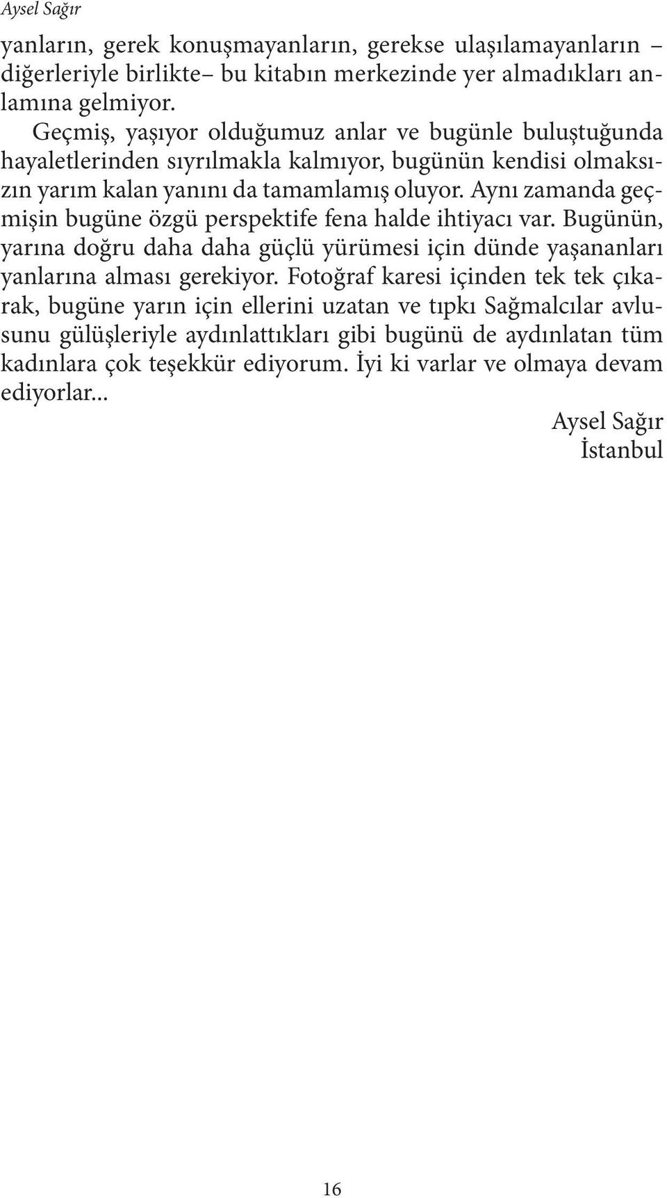 Aynı zamanda geçmişin bugüne özgü perspektife fena halde ihtiyacı var. Bugünün, yarına doğru daha daha güçlü yürümesi için dünde yaşananları yanlarına alması gerekiyor.