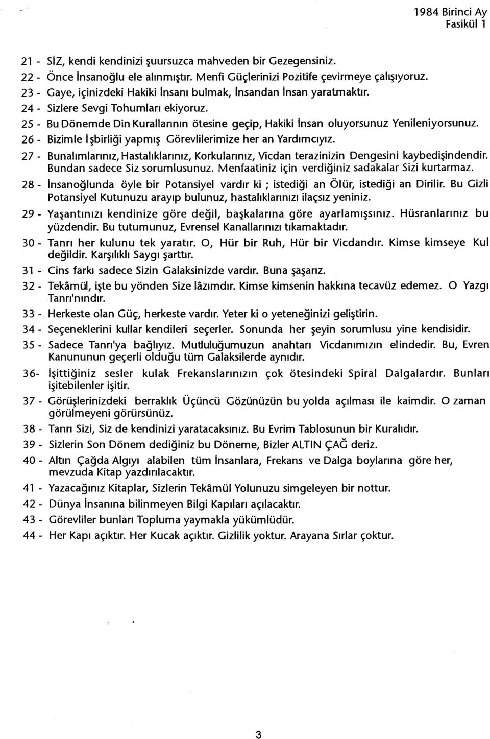 26 - Bizimle isbirligi yapmis Görevlilerimize her an Yardimciyiz. 27 - Bunalimlariniz, Hastaliklariniz, orkulariniz, Vicdan terazinizin Dengesini kaybedisindendir. Bundan sadece Siz sorumlusunuz.