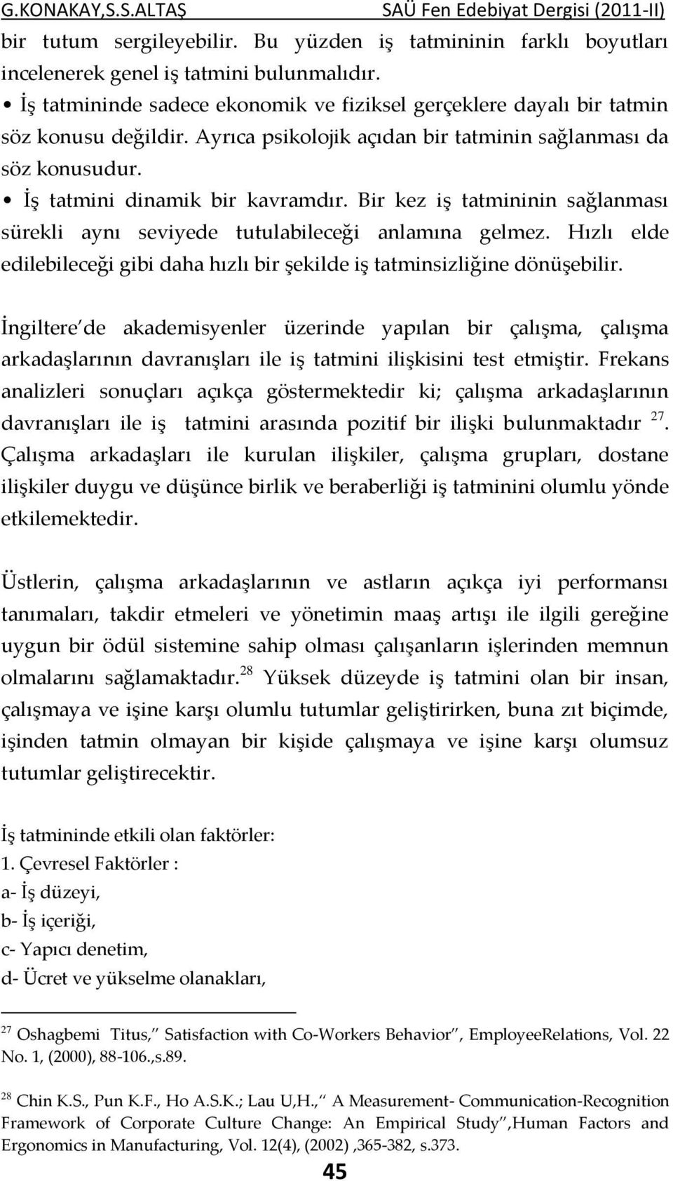 Bir kez iş tatmininin sağlanması sürekli aynı seviyede tutulabileceği anlamına gelmez. Hızlı elde edilebileceği gibi daha hızlı bir şekilde iş tatminsizliğine dönüşebilir.