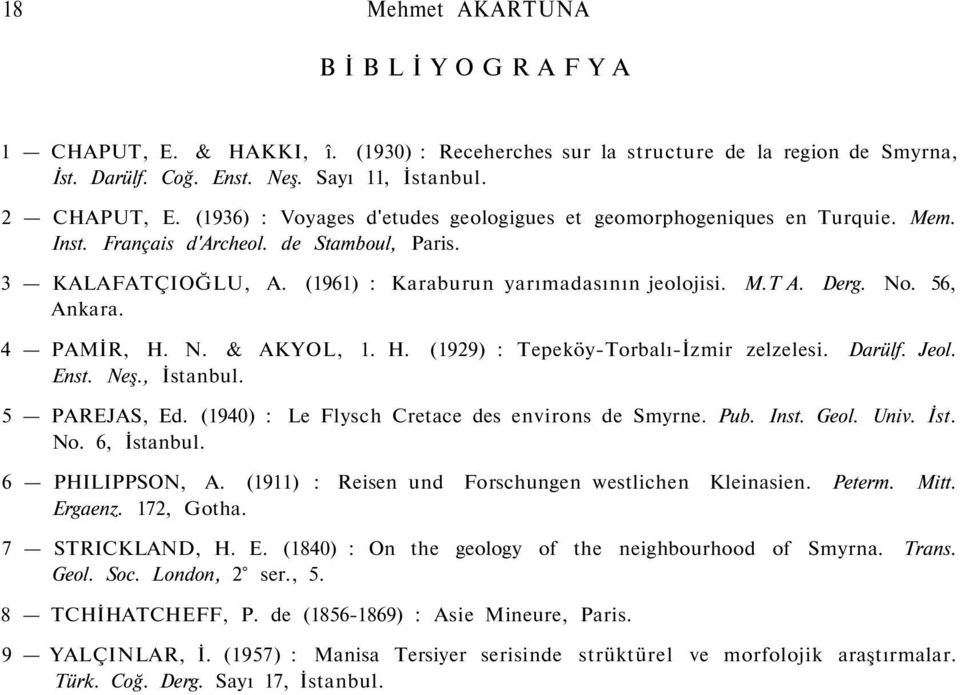 No. 56, Ankara. 4 PAMİR, H. N. & AKYOL, 1. H. (1929) : Tepeköy-Torbalı-İzmir zelzelesi. Darülf. Jeol. Enst. Neş., İstanbul. 5 PAREJAS, Ed. (1940) : Le Flysch Cretace des environs de Smyrne. Pub. Inst.