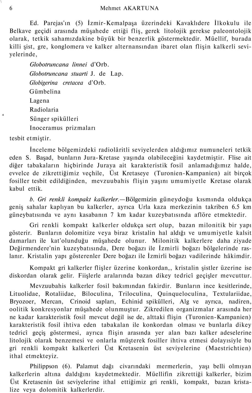 göstermektedir. Müellif, burada killi şist, gre, konglomera ve kalker alternansından ibaret olan flişin kalkerli seviyelerinde, Globotruncana linnei d'orb. Globotruncana stuarti J. de Lap.