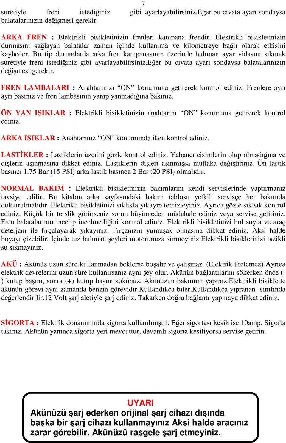 Bu tip durumlarda arka fren kampanasının üzerinde bulunan ayar vidasını sıkmak suretiyle freni istediğiniz gibi ayarlayabilirsiniz.eğer bu cıvata ayarı sondaysa balatalarınızın değişmesi gerekir.