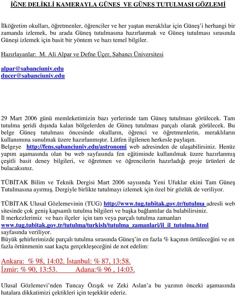 edu ducer@sabanciuniv.edu 29 Mart 2006 günü memleketimizin bazı yerlerinde tam Güneş tutulması görülecek. Tam tutulma şeridi dışında kalan bölgelerden de Güneş tutulması parçalı olarak görülecek.