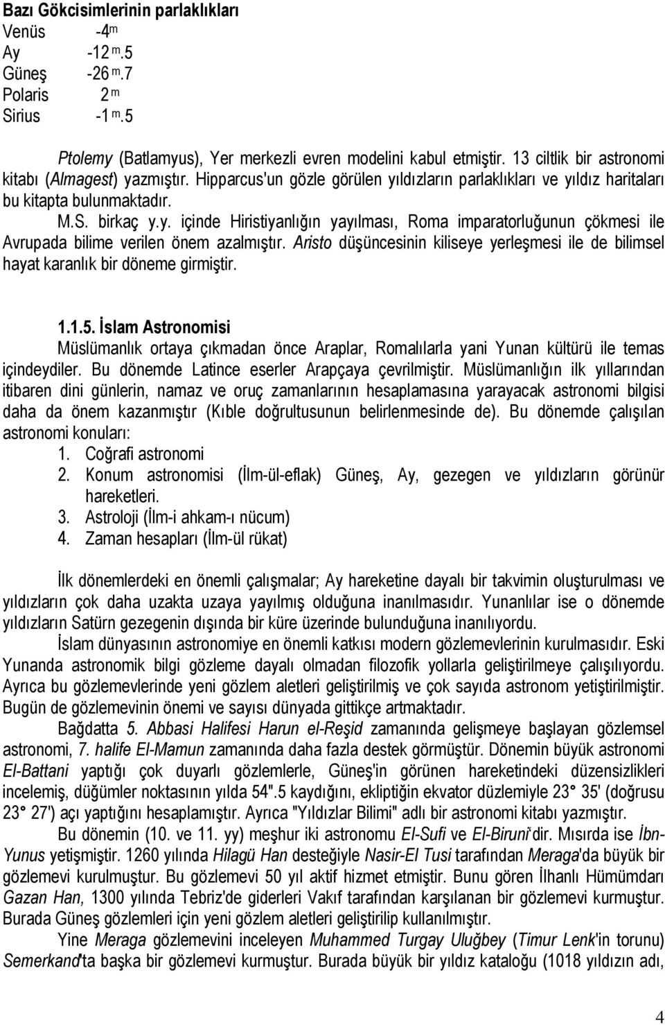 Aristo düşüncesinin kiliseye yerleşmesi ile de bilimsel hayat karanlık bir döneme girmiştir. 1.1.5.