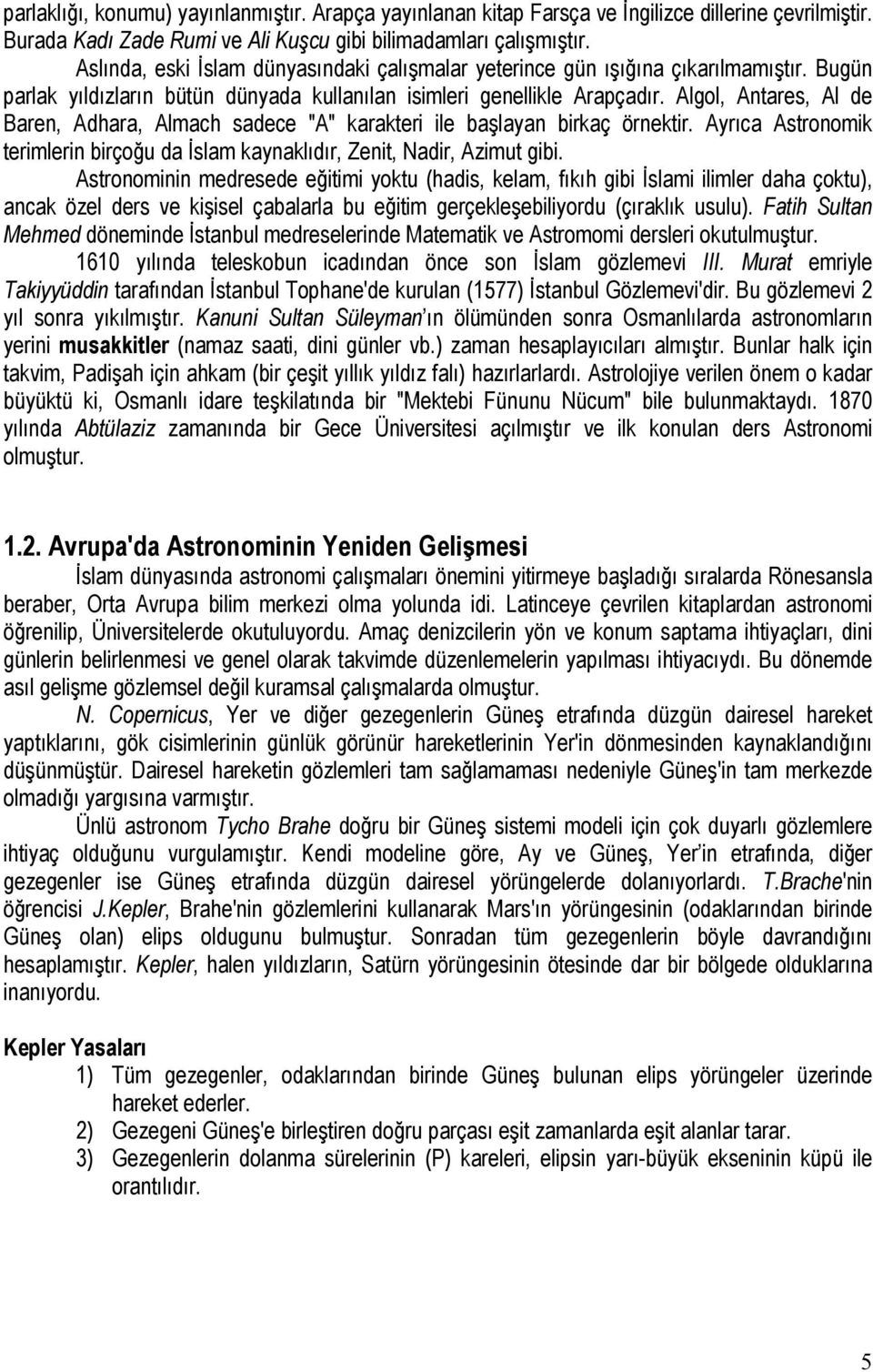 Algol, Antares, Al de Baren, Adhara, Almach sadece "A" karakteri ile başlayan birkaç örnektir. Ayrıca Astronomik terimlerin birçoğu da İslam kaynaklıdır, Zenit, Nadir, Azimut gibi.