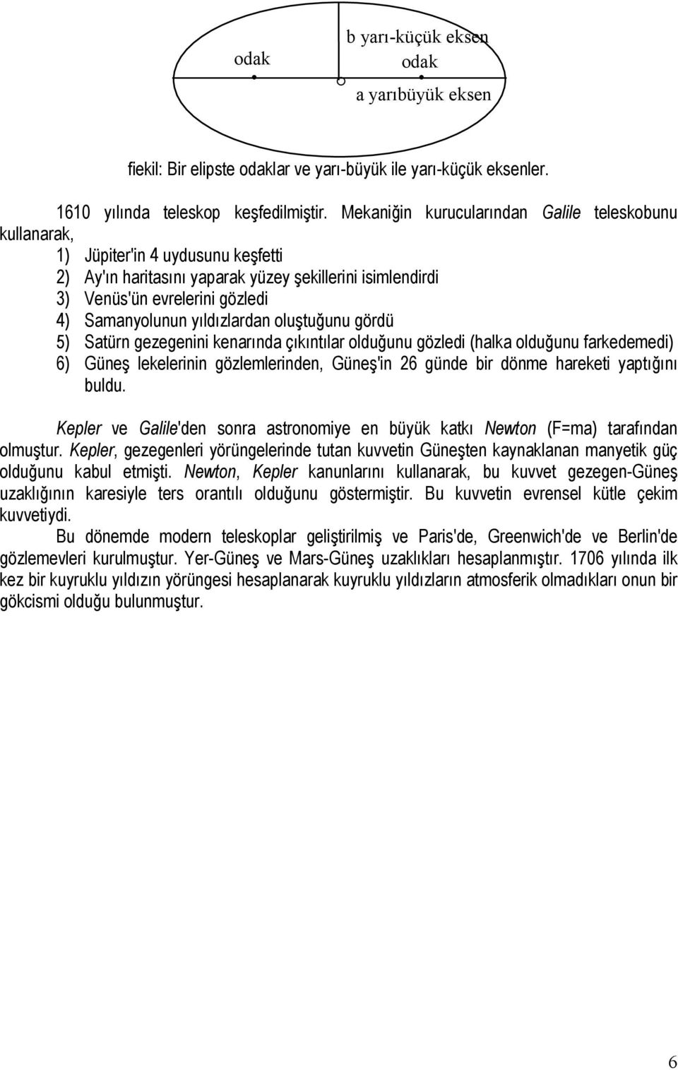 yıldızlardan oluştuğunu gördü 5) Satürn gezegenini kenarında çıkıntılar olduğunu gözledi (halka olduğunu farkedemedi) 6) Güneş lekelerinin gözlemlerinden, Güneş'in 26 günde bir dönme hareketi