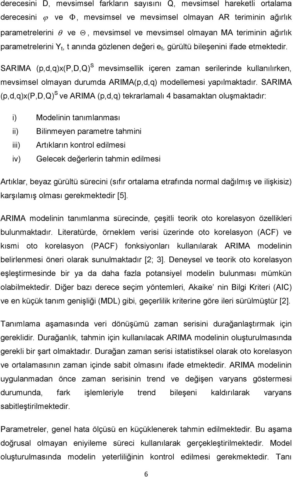 SARIMA (p,d,q)x(p,d,q) S mevsimsellik içeren zaman serilerinde kullanılırken, mevsimsel olmayan durumda ARIMA(p,d,q) modellemesi yapılmaktadır.