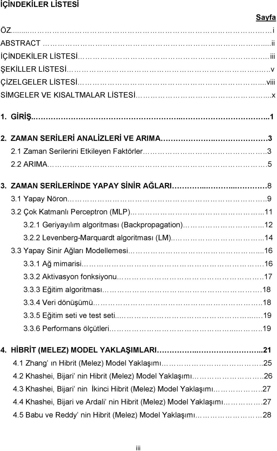 2.1 Geriyayılım algoritması (Backpropagation)...12 3.2.2 algoritması (LM).....14 3.3 Yapay Sinir Ağları Modellemesi...16 3.3.1 Ağ mimarisi.16 3.3.2 Aktivasyon fonksiyonu..17 3.3.3 Eğitim algoritması.