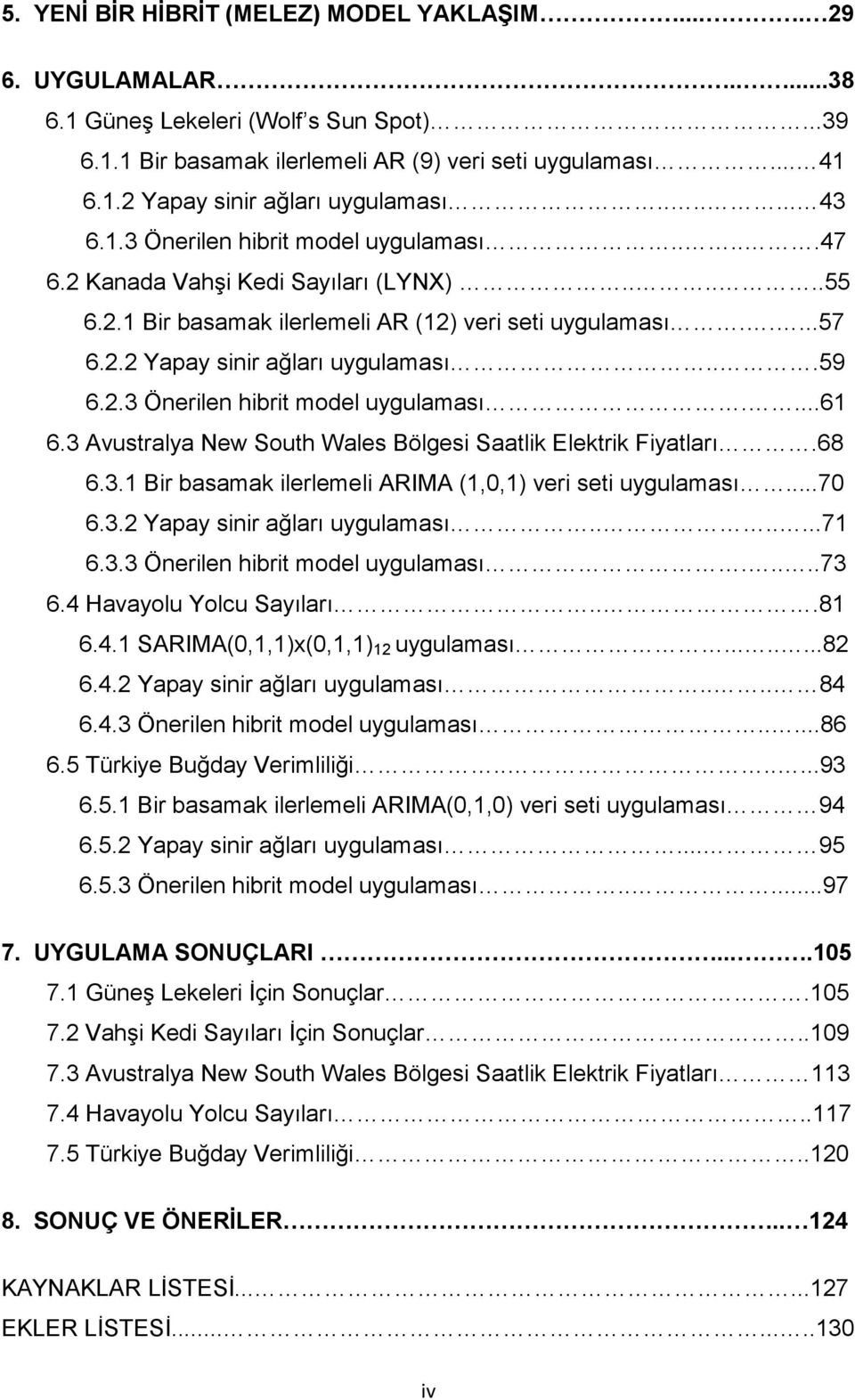 ..59 6.2.3 Önerilen hibrit model uygulaması....61 6.3 Avustralya New South Wales Bölgesi Saatlik Elektrik Fiyatları.68 6.3.1 Bir basamak ilerlemeli ARIMA (1,0,1) veri seti uygulaması...70 6.3.2 Yapay sinir ağları uygulaması.