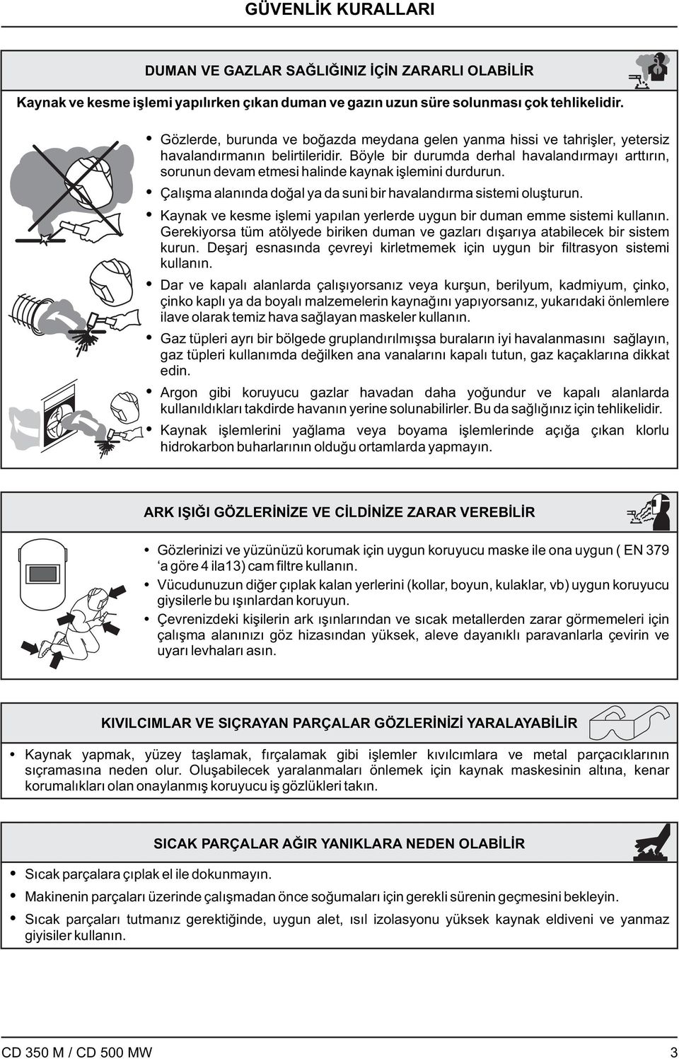 Böyle bir durumda derhal havalandırmayı arttırın, sorunun devam etmesi halinde kaynak işlemini durdurun. Çalışma alanında doğal ya da suni bir havalandırma sistemi oluşturun.