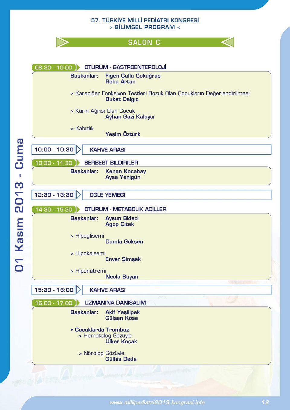 12:30-13:30 ÖĞLE YEMEĞİ 14:30-15:30 OTURUM - METABOLİK ACİLLER Aysun Bideci Agop Çıtak > Hipoglisemi Damla Gökşen > Hipokalsemi Enver Şimşek > Hiponatremi Necla Buyan 15:30-16:00