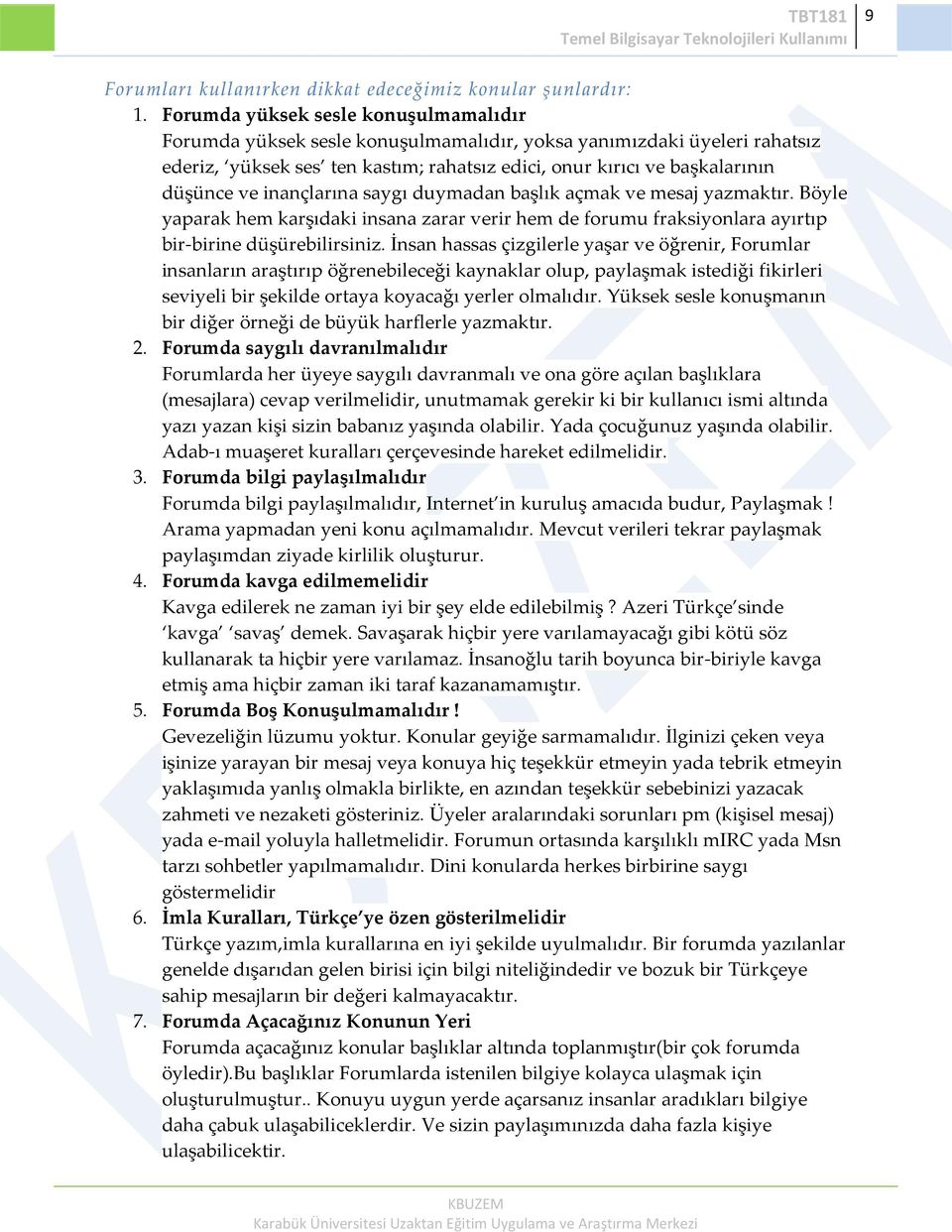 inançlarına saygı duymadan başlık açmak ve mesaj yazmaktır. Böyle yaparak hem karşıdaki insana zarar verir hem de forumu fraksiyonlara ayırtıp bir-birine düşürebilirsiniz.