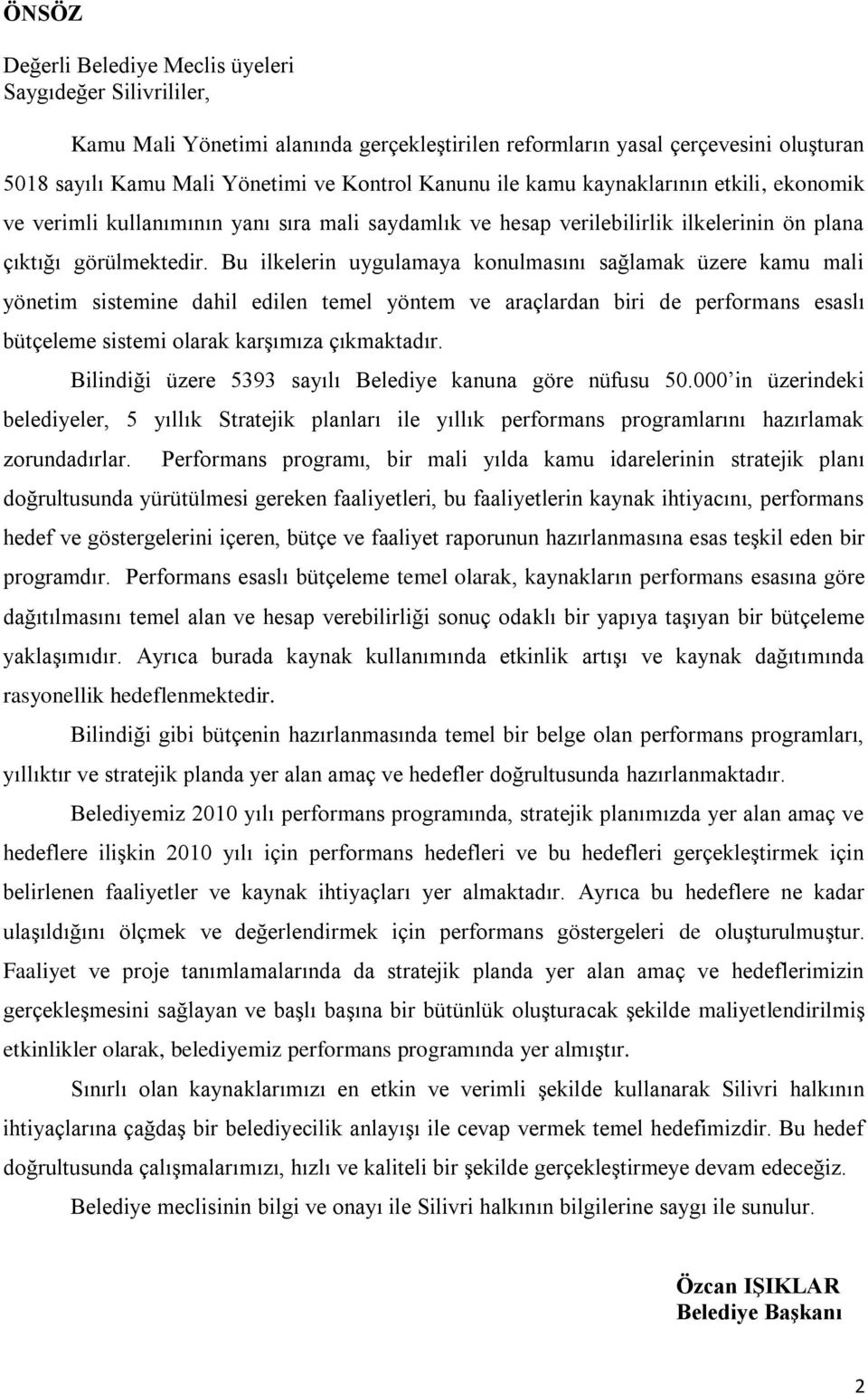 Bu ilkelerin uygulamaya konulmasını sağlamak üzere kamu mali yönetim sistemine dahil edilen temel yöntem ve araçlardan biri de performans esaslı bütçeleme sistemi olarak karģımıza çıkmaktadır.