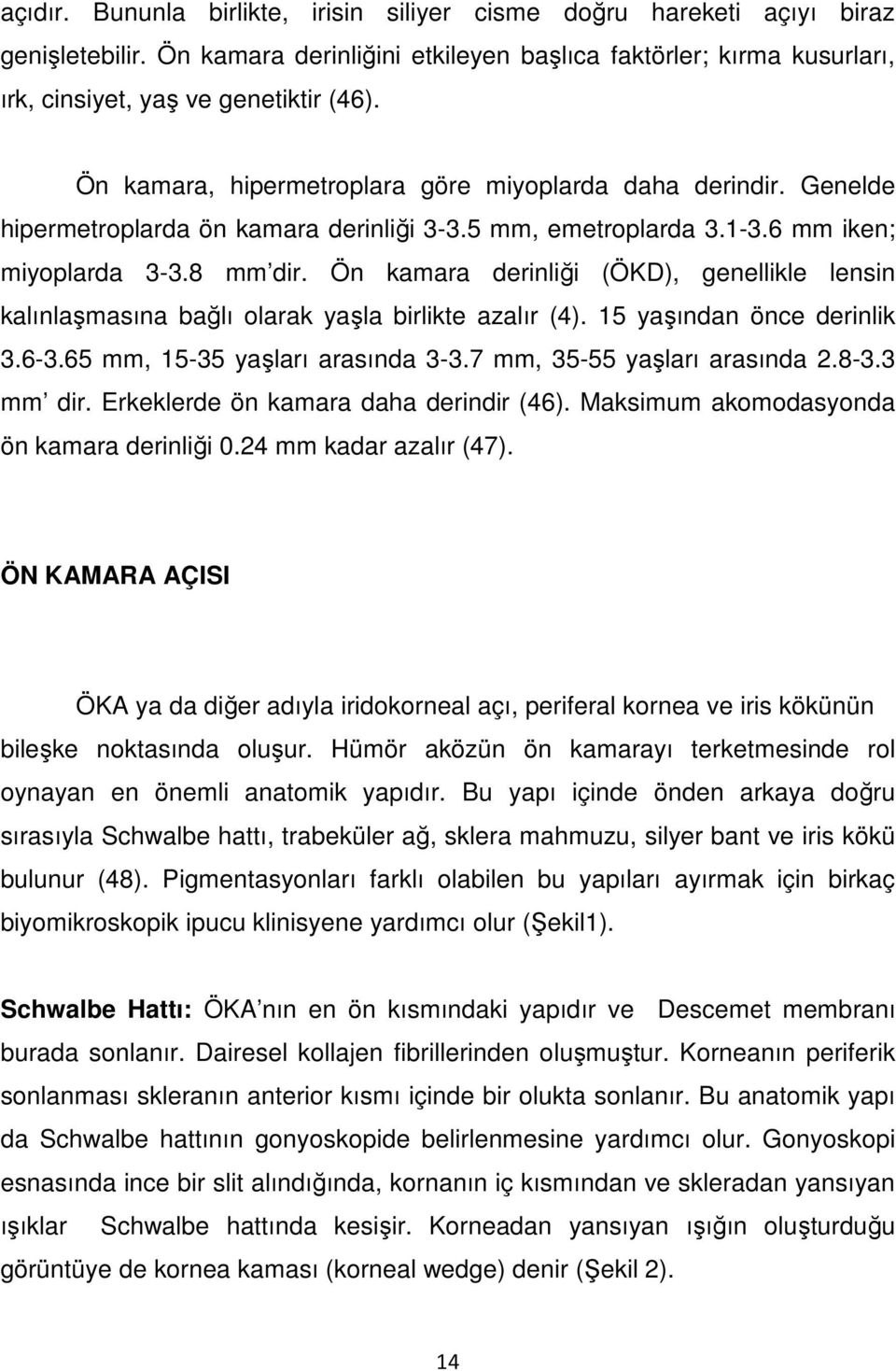 Ön kamara derinliği (ÖKD), genellikle lensin kalınlaşmasına bağlı olarak yaşla birlikte azalır (4). 15 yaşından önce derinlik 3.6-3.65 mm, 15-35 yaşları arasında 3-3.7 mm, 35-55 yaşları arasında 2.