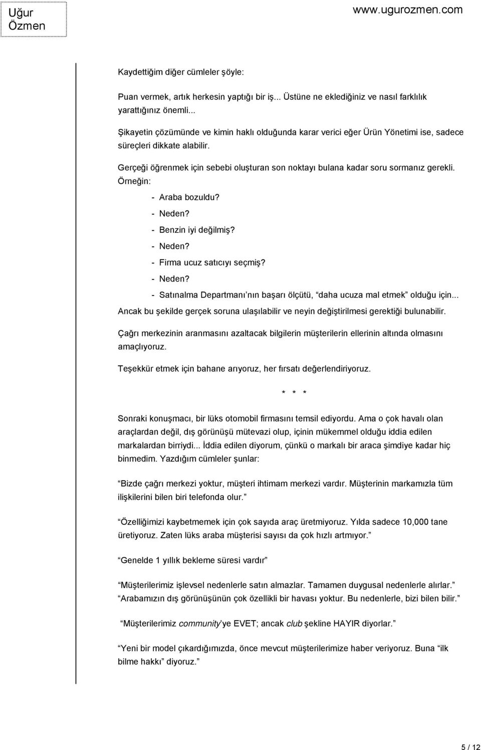 Gerçeği öğrenmek için sebebi oluşturan son noktayı bulana kadar soru sormanız gerekli. Örneğin: - Araba bozuldu? - Neden? - Benzin iyi değilmiş? - Neden? - Firma ucuz satıcıyı seçmiş? - Neden? - Satınalma Departmanı nın başarı ölçütü, daha ucuza mal etmek olduğu için.