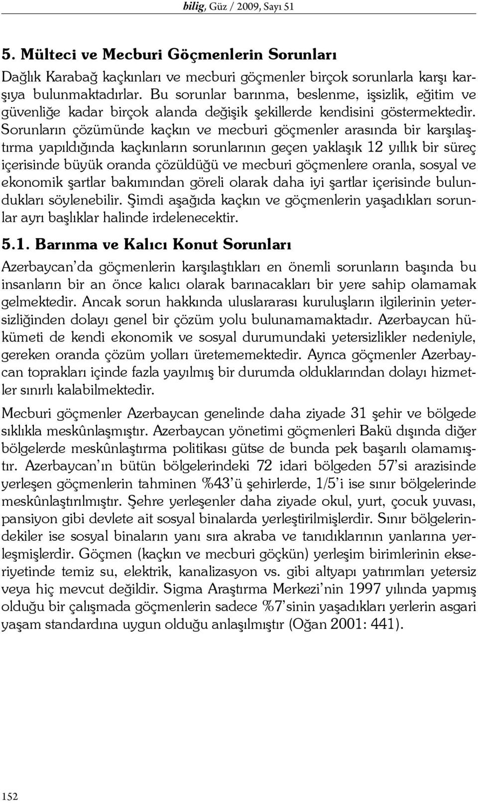 Sorunların çözümünde kaçkın ve mecburi göçmenler arasında bir karşılaştırma yapıldığında kaçkınların sorunlarının geçen yaklaşık 12 yıllık bir süreç içerisinde büyük oranda çözüldüğü ve mecburi