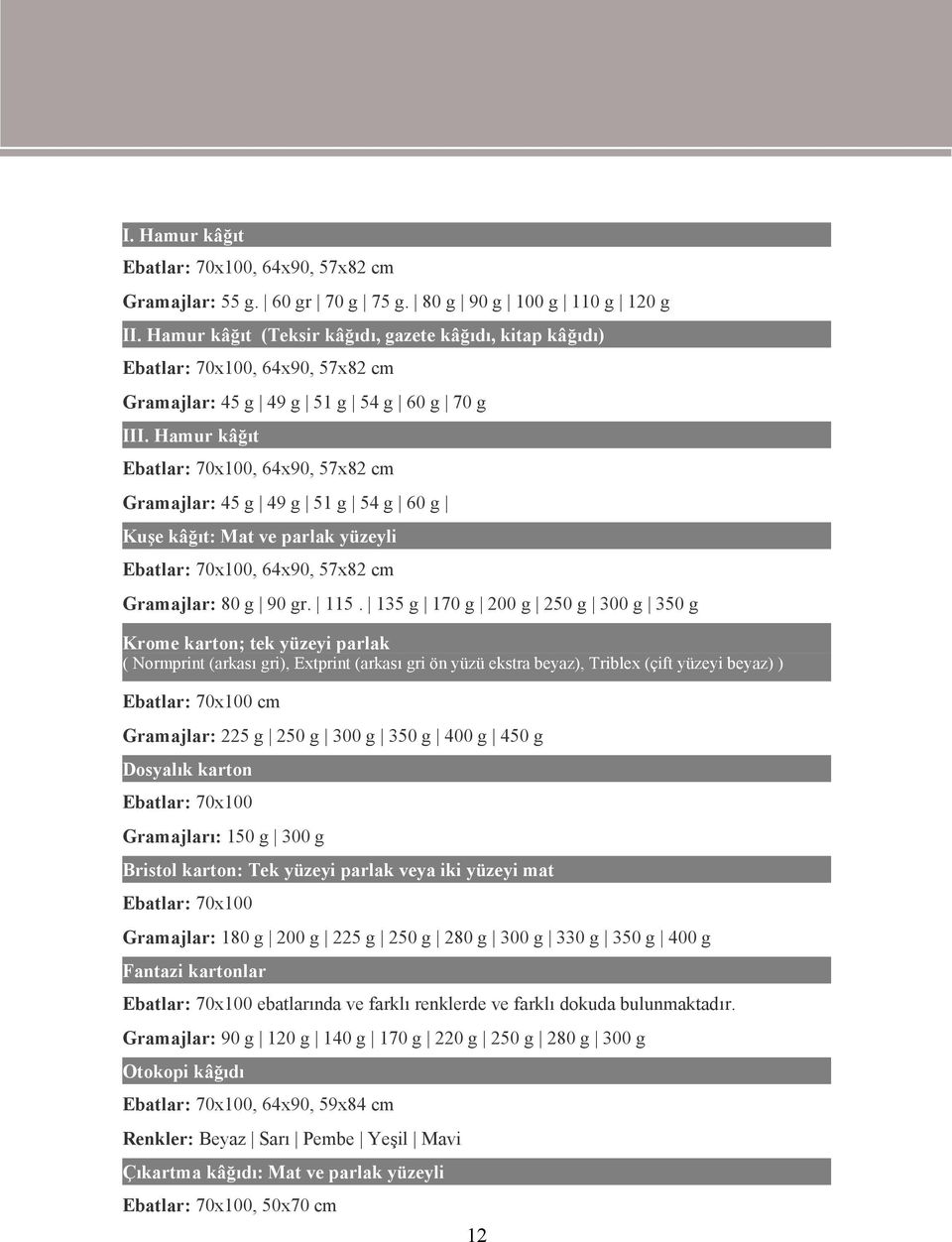 Hamur kâğıt Ebatlar: 70x100, 64x90, 57x82 cm Gramajlar: 45 g 49 g 51 g 54 g 60 g Kuşe kâğıt: Mat ve parlak yüzeyli Ebatlar: 70x100, 64x90, 57x82 cm Gramajlar: 80 g 90 gr. 115.