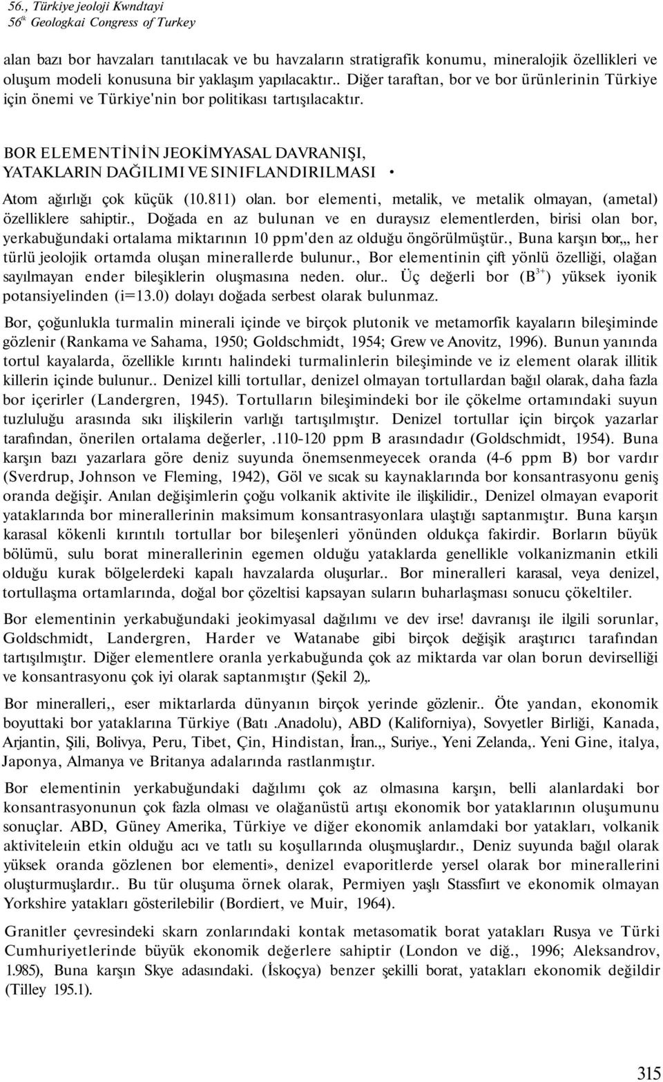 BOR ELEMENTİNİN JEOKİMYASAL DAVRANIŞI, YATAKLARIN DAĞILIMI VE SINIFLANDIRILMASI Atom ağırlığı çok küçük (10.811) olan. bor elementi, metalik, ve metalik olmayan, (ametal) özelliklere sahiptir.