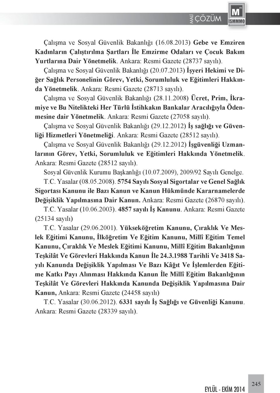 Çalışma ve Sosyal Güvenlik Bakanlığı (28.11.2008) Ücret, Prim, İkramiye ve Bu Nitelikteki Her Türlü İstihkakın Bankalar Aracılığıyla Ödenmesine dair Yönetmelik. Ankara: Resmi Gazete (27058 sayılı).