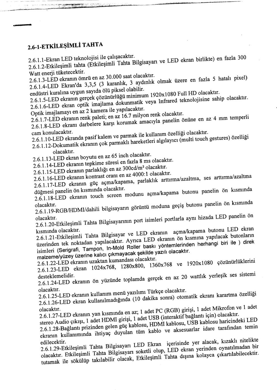 6.1.6-LED ekran optik imajlarna dokunmatik veya Infrared teknolojisine sahip Optik imajlamayi en az 2 kamera ile yapilacaktir. 2.6.1.7-LED ekranm renk paleti; en az 16.7 milyon renk 2.6.1.8-LED ekram darbelere karsi korumak amaciyla panelin oniine en az 4 mm temperli cam konulacaktir.