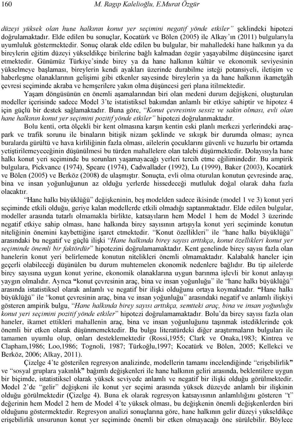 Sonuç olarak elde edilen bu bulgular, bir mahalledeki hane halkının ya da bireylerin eğitim düzeyi yükseldikçe birilerine bağlı kalmadan özgür yaşayabilme düşüncesine işaret etmektedir.