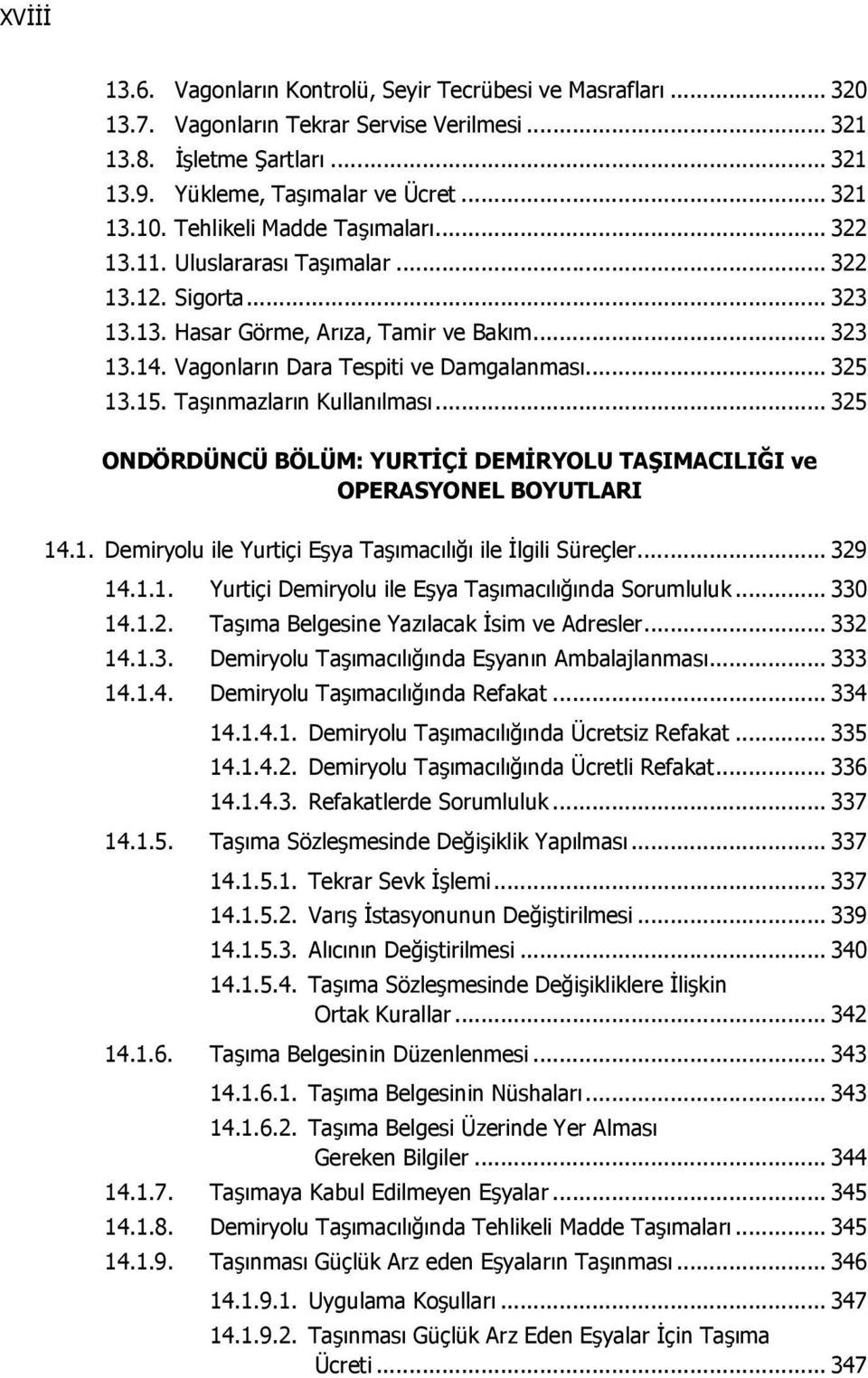 15. Taşınmazların Kullanılması... 325 ONDÖRDÜNCÜ BÖLÜM: YURTİÇİ DEMİRYOLU TAŞIMACILIĞI ve OPERASYONEL BOYUTLARI 14.1. Demiryolu ile Yurtiçi Eşya Taşımacılığı ile İlgili Süreçler... 329 14.1.1. Yurtiçi Demiryolu ile Eşya Taşımacılığında Sorumluluk.