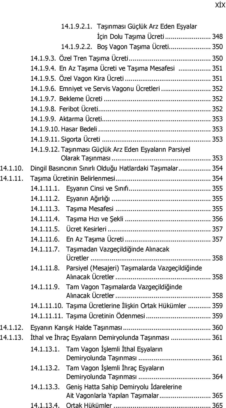 Hasar Bedeli... 353 14.1.9.11. Sigorta Ücreti... 353 14.1.9.12. Taşınması Güçlük Arz Eden Eşyaların Parsiyel Olarak Taşınması... 353 14.1.10. Dingil Basıncının Sınırlı Olduğu Hatlardaki Taşımalar.