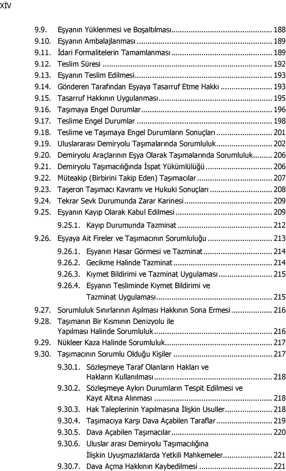 Teslime ve Taşımaya Engel Durumların Sonuçları... 201 9.19. Uluslararası Demiryolu Taşımalarında Sorumluluk... 202 9.20. Demiryolu Araçlarının Eşya Olarak Taşımalarında Sorumluluk... 206 9.21.