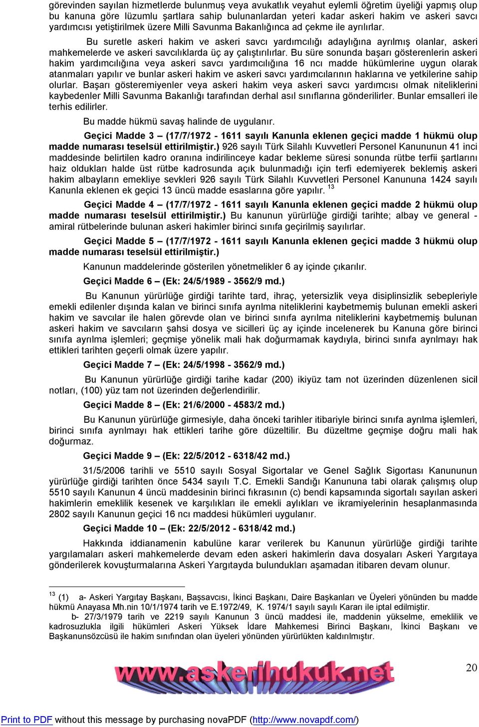 Bu suretle askeri hakim ve askeri savcı yardımcılığı adaylığına ayrılmış olanlar, askeri mahkemelerde ve askeri savcılıklarda üç ay çalıştırılırlar.