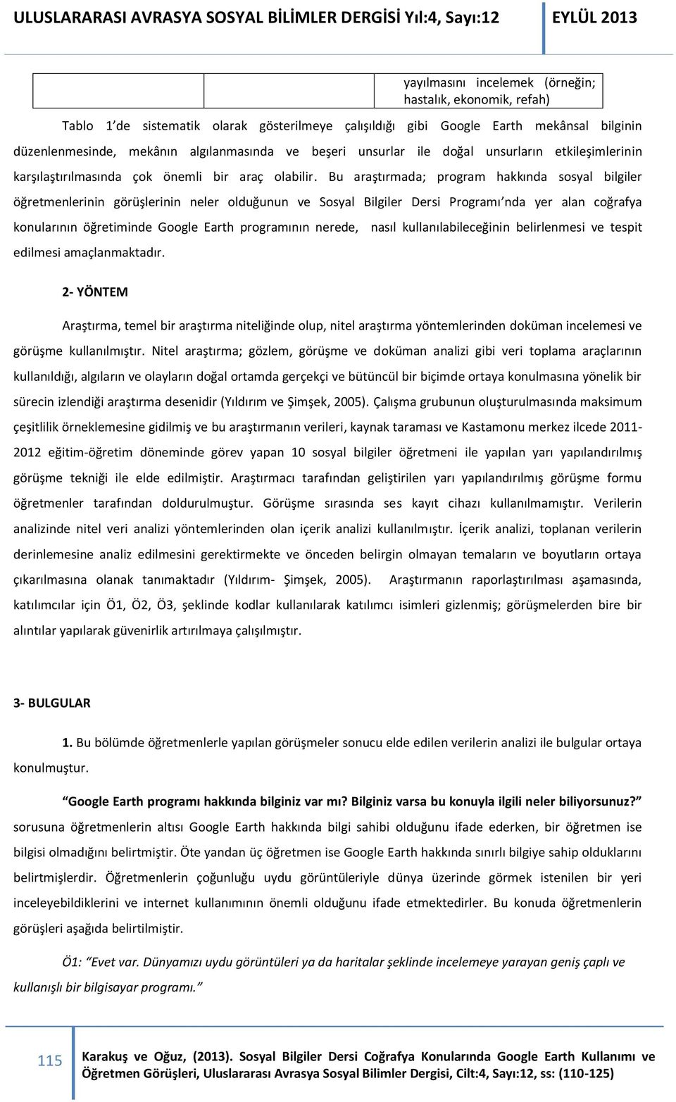 Bu araştırmada; program hakkında sosyal bilgiler öğretmenlerinin görüşlerinin neler olduğunun ve Sosyal Bilgiler Dersi Programı nda yer alan coğrafya konularının öğretiminde Google Earth programının