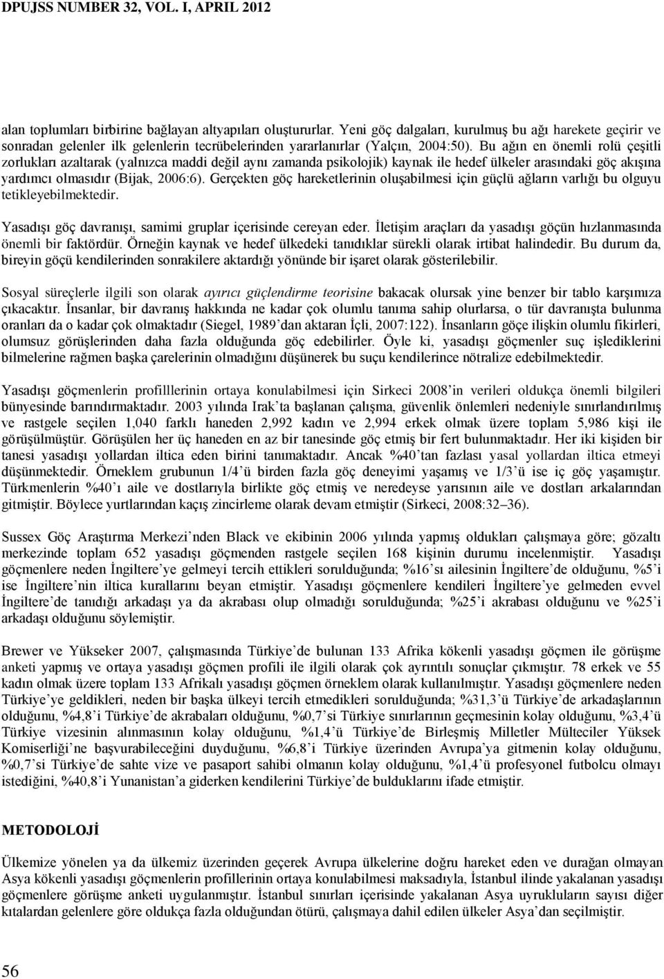 Bu ağın en önemli rolü çeşitli zorlukları azaltarak (yalnızca maddi değil aynı zamanda psikolojik) kaynak ile hedef ülkeler arasındaki göç akışına yardımcı olmasıdır (Bijak, 2006:6).