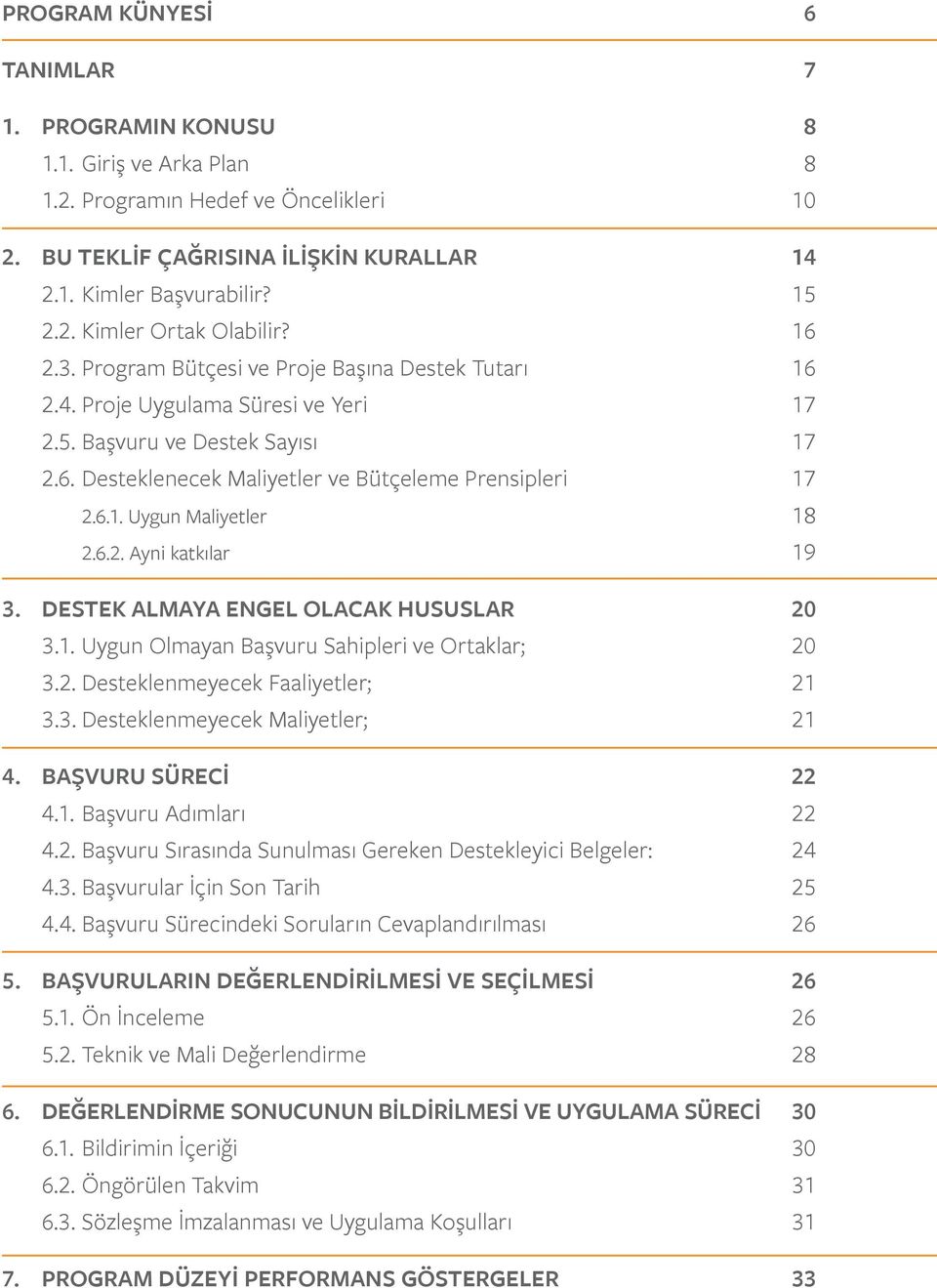 6. Desteklenecek Maliyetler ve Bütçeleme Prensipleri 17 2.6.1. Uygun Maliyetler 18 2.6.2. Ayni katkılar 19 3. DESTEK ALMAYA ENGEL OLACAK HUSUSLAR 20 3.1. Uygun Olmayan Başvuru Sahipleri ve Ortaklar; 20 3.