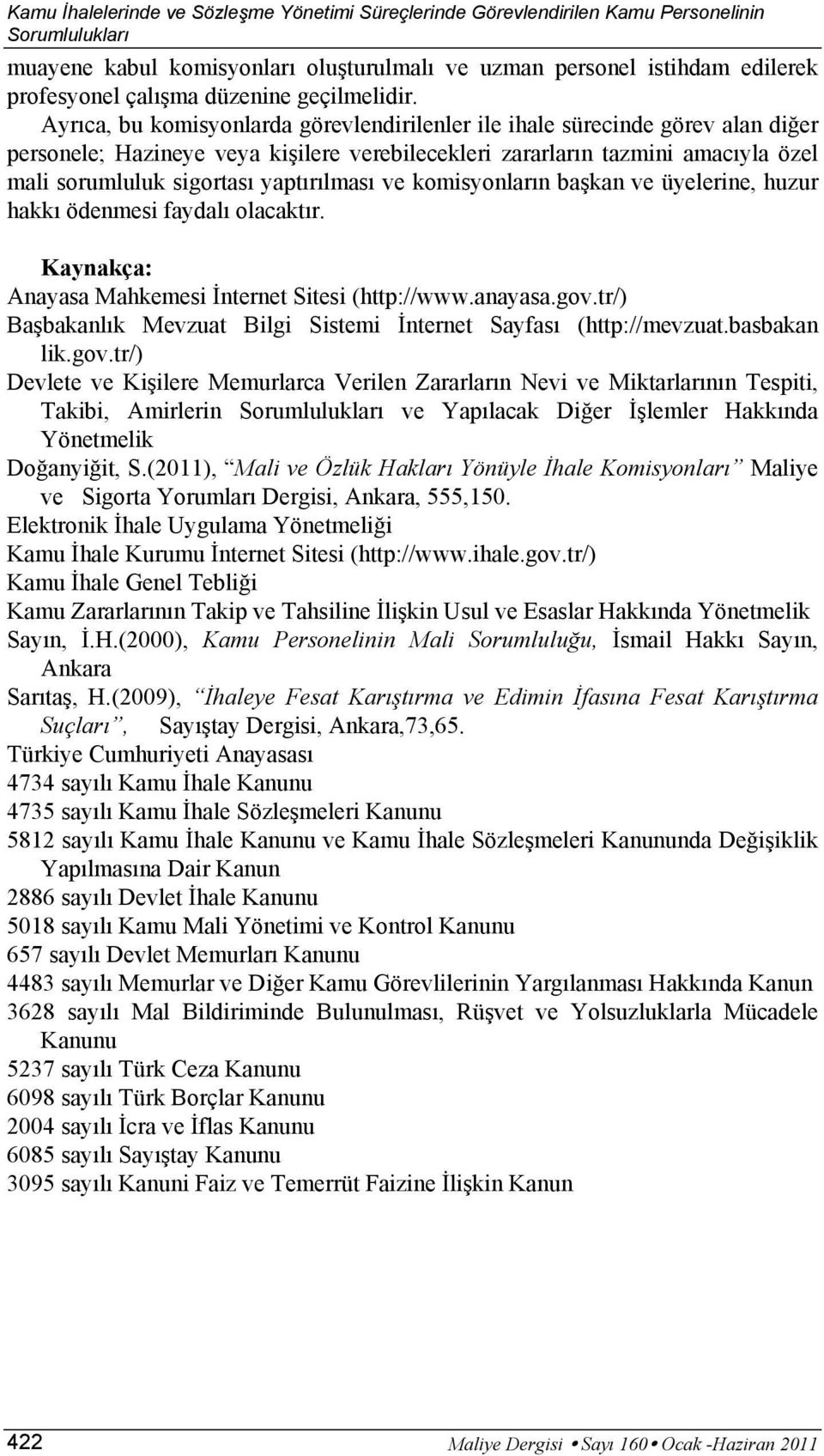 Ayrıca, bu komisyonlarda görevlendirilenler ile ihale sürecinde görev alan diğer personele; Hazineye veya kişilere verebilecekleri zararların tazmini amacıyla özel mali sorumluluk sigortası