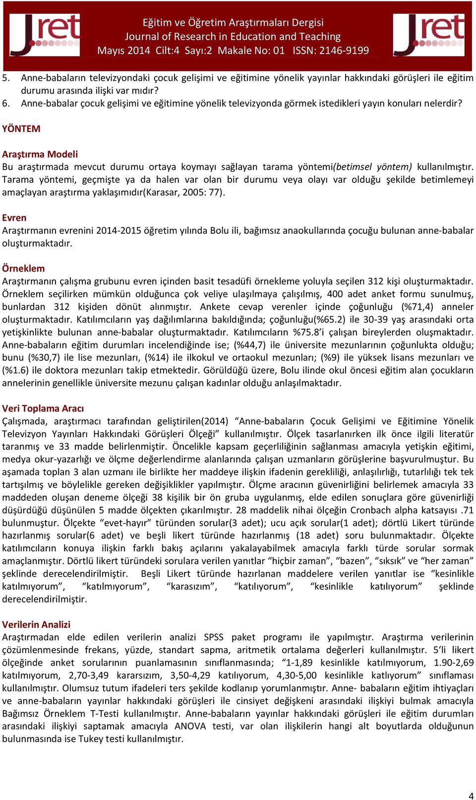 YÖNTEM Araştırma Modeli Bu araştırmada mevcut durumu ortaya koymayı sağlayan tarama yöntemi(betimsel yöntem) kullanılmıştır.