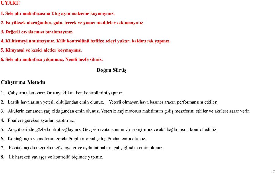 Çalıştırmadan önce: Orta ayaklıkta iken kontrollerini yapınız. 2. Lastik havalarının yeterli olduğundan emin olunuz. Yeterli olmayan hava basıncı aracın performansını etkiler. 3.